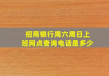 招商银行周六周日上班网点查询电话是多少