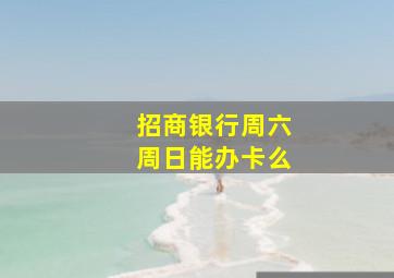 招商银行周六周日能办卡么