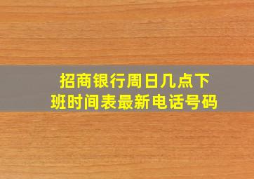 招商银行周日几点下班时间表最新电话号码