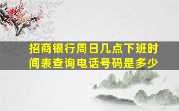 招商银行周日几点下班时间表查询电话号码是多少