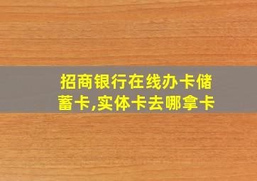 招商银行在线办卡储蓄卡,实体卡去哪拿卡