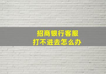 招商银行客服打不进去怎么办