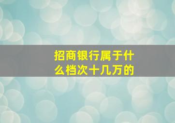 招商银行属于什么档次十几万的