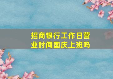 招商银行工作日营业时间国庆上班吗