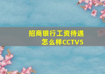 招商银行工资待遇怎么样CCTV5