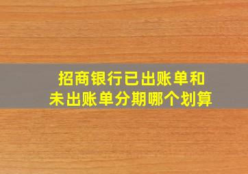 招商银行已出账单和未出账单分期哪个划算