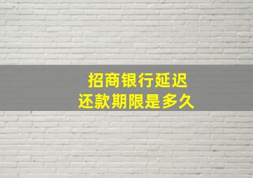 招商银行延迟还款期限是多久