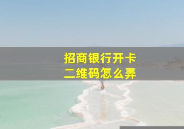 招商银行开卡二维码怎么弄