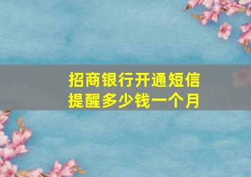 招商银行开通短信提醒多少钱一个月