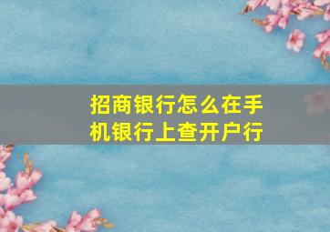 招商银行怎么在手机银行上查开户行