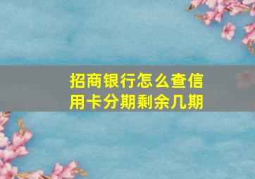 招商银行怎么查信用卡分期剩余几期