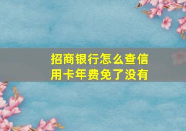 招商银行怎么查信用卡年费免了没有