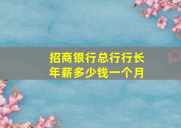 招商银行总行行长年薪多少钱一个月