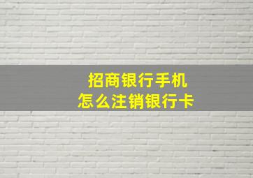 招商银行手机怎么注销银行卡