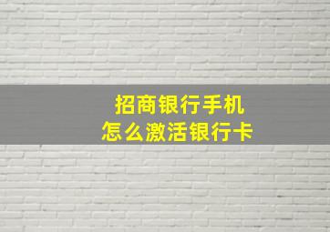 招商银行手机怎么激活银行卡