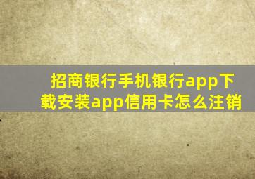 招商银行手机银行app下载安装app信用卡怎么注销