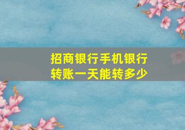 招商银行手机银行转账一天能转多少