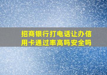 招商银行打电话让办信用卡通过率高吗安全吗