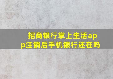 招商银行掌上生活app注销后手机银行还在吗