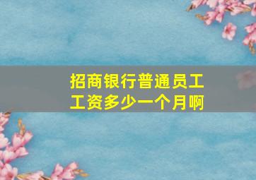 招商银行普通员工工资多少一个月啊