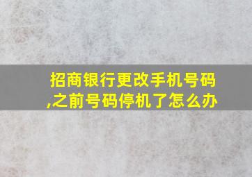 招商银行更改手机号码,之前号码停机了怎么办