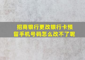 招商银行更改银行卡预留手机号码怎么改不了呢