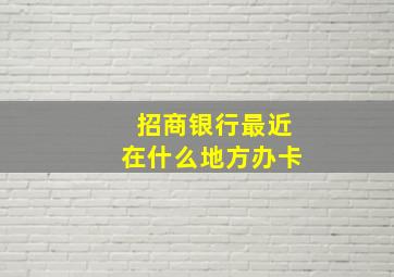 招商银行最近在什么地方办卡