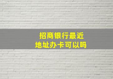 招商银行最近地址办卡可以吗