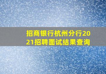 招商银行杭州分行2021招聘面试结果查询