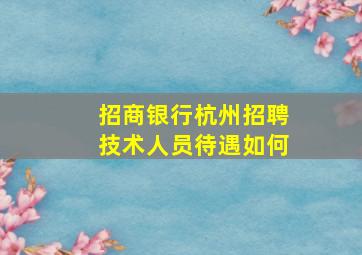 招商银行杭州招聘技术人员待遇如何