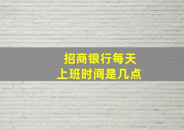 招商银行每天上班时间是几点