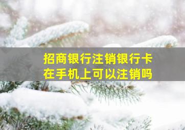 招商银行注销银行卡在手机上可以注销吗