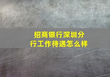 招商银行深圳分行工作待遇怎么样