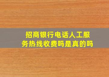 招商银行电话人工服务热线收费吗是真的吗