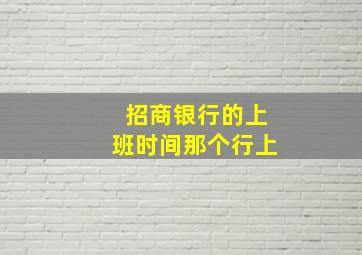 招商银行的上班时间那个行上