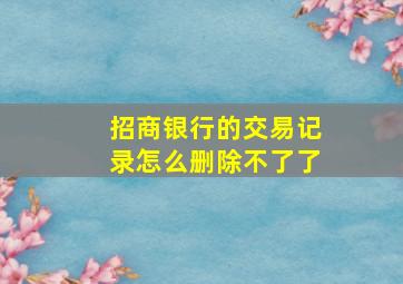 招商银行的交易记录怎么删除不了了