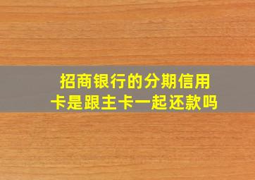 招商银行的分期信用卡是跟主卡一起还款吗