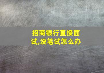 招商银行直接面试,没笔试怎么办