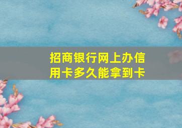 招商银行网上办信用卡多久能拿到卡