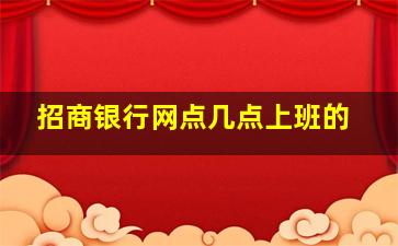 招商银行网点几点上班的