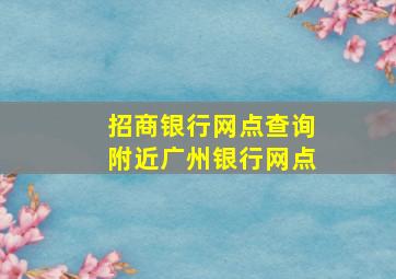 招商银行网点查询附近广州银行网点