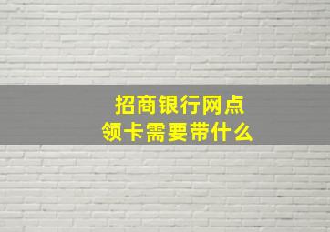 招商银行网点领卡需要带什么