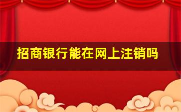 招商银行能在网上注销吗