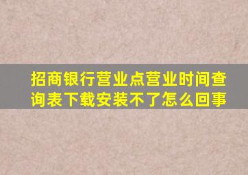 招商银行营业点营业时间查询表下载安装不了怎么回事