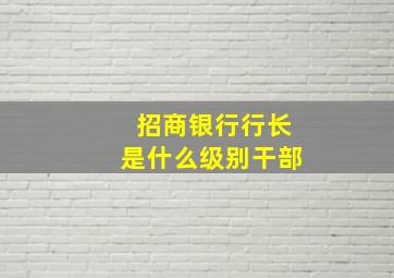 招商银行行长是什么级别干部