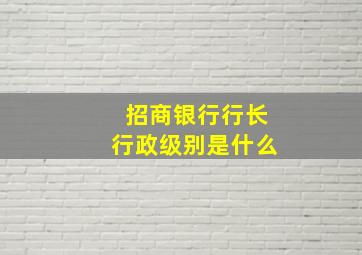 招商银行行长行政级别是什么