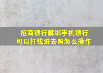 招商银行解绑手机银行可以打钱进去吗怎么操作