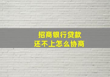 招商银行贷款还不上怎么协商