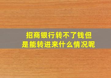 招商银行转不了钱但是能转进来什么情况呢