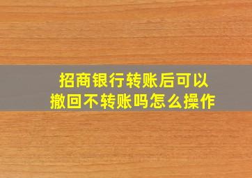 招商银行转账后可以撤回不转账吗怎么操作